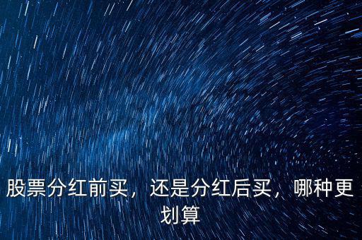 股票分紅前買，還是分紅后買，哪種更劃算