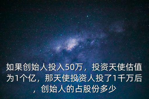 如果創(chuàng)始人投入50萬(wàn)，投資天使估值為1個(gè)億，那天使投資人投了1千萬(wàn)后，創(chuàng)始人的占股份多少