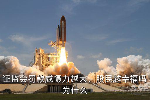 證監(jiān)會(huì)罰款威懾力越大，股民越幸福嗎為什么