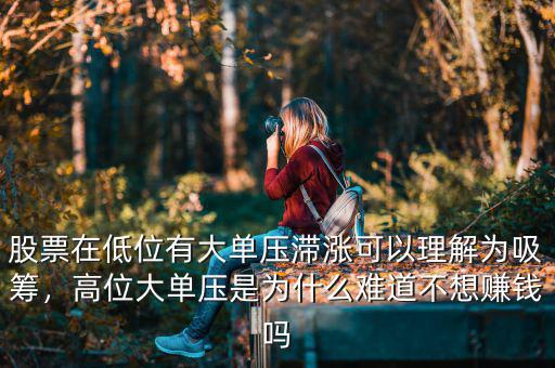 股票在低位有大單壓滯漲可以理解為吸籌，高位大單壓是為什么難道不想賺錢(qián)嗎