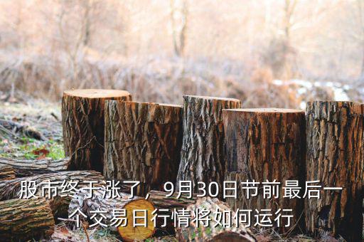 股市終于漲了，9月30日節(jié)前最后一個(gè)交易日行情將如何運(yùn)行