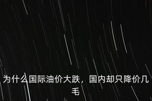 為什么國(guó)際油價(jià)大跌，國(guó)內(nèi)卻只降價(jià)幾毛