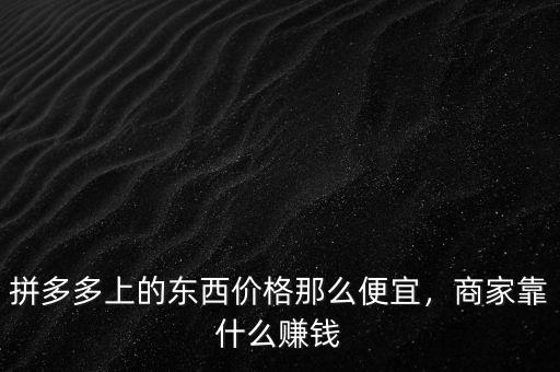 拼多多上的東西價格那么便宜，商家靠什么賺錢
