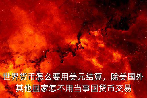 世界貨幣怎么要用美元結(jié)算，除美國外其他國家怎不用當(dāng)事國貨幣交易
