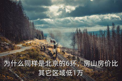 為什么同樣是北京的6環(huán)，房山房?jī)r(jià)比其它區(qū)域低1萬
