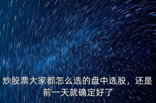 炒股票大家都怎么選的盤中選股，還是前一天就確定好了