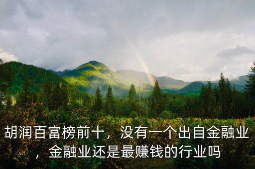 胡潤百富榜前十，沒有一個出自金融業(yè)，金融業(yè)還是最賺錢的行業(yè)嗎
