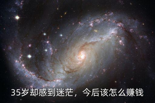35歲卻感到迷茫，今后該怎么賺錢