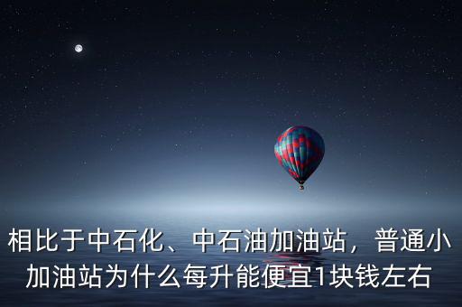 相比于中石化、中石油加油站，普通小加油站為什么每升能便宜1塊錢左右