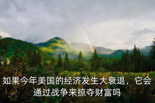 如果今年美國的經濟發(fā)生大衰退，它會通過戰(zhàn)爭來掠奪財富嗎