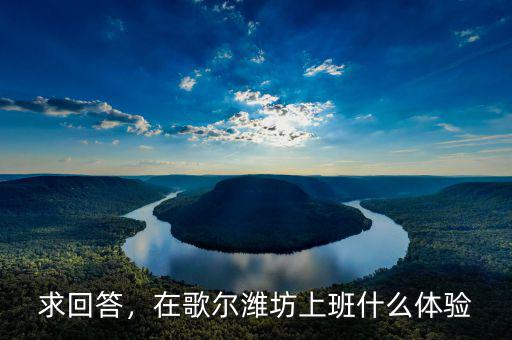 求回答，在歌爾濰坊上班什么體驗(yàn)