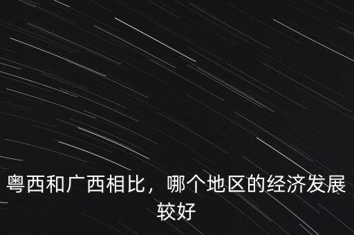 粵西和廣西相比，哪個(gè)地區(qū)的經(jīng)濟(jì)發(fā)展較好