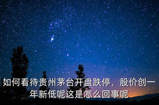 開(kāi)盤(pán)跌停是怎么回事,如何看待貴州茅臺(tái)開(kāi)盤(pán)跌停