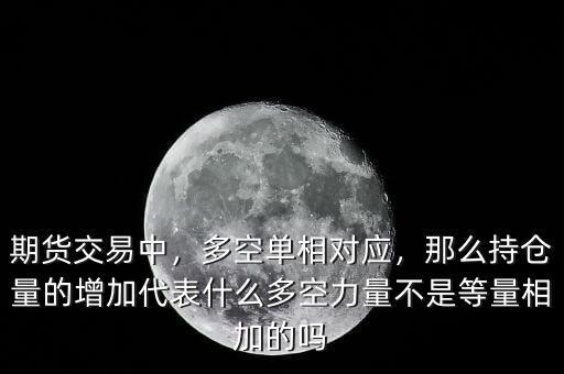 期貨交易中，多空單相對應(yīng)，那么持倉量的增加代表什么多空力量不是等量相加的嗎