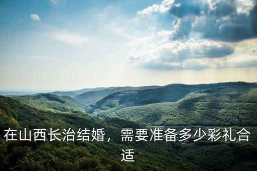 在山西長治結婚，需要準備多少彩禮合適