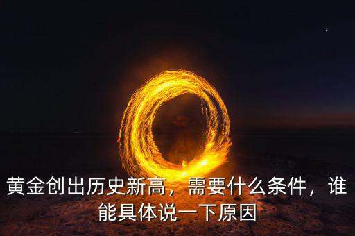 黃金創(chuàng)出歷史新高，需要什么條件，誰能具體說一下原因