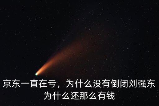 京東一直在虧，為什么沒有倒閉劉強(qiáng)東為什么還那么有錢