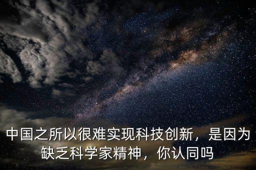 中國之所以很難實(shí)現(xiàn)科技創(chuàng)新，是因?yàn)槿狈茖W(xué)家精神，你認(rèn)同嗎