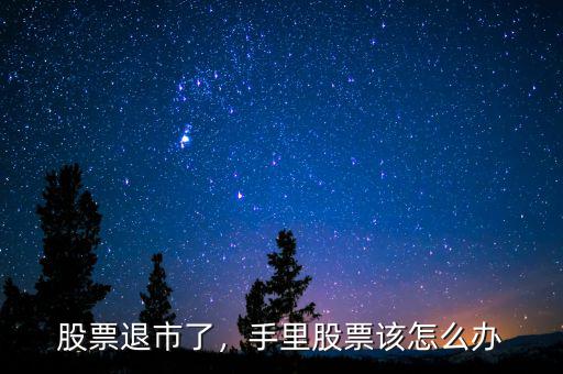 股票退市了，手里股票該怎么辦