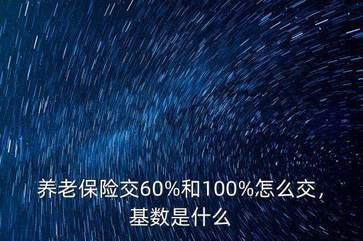 養(yǎng)老保險交60%和100%怎么交，基數(shù)是什么