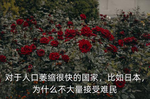 對于人口萎縮很快的國家，比如日本，為什么不大量接受難民