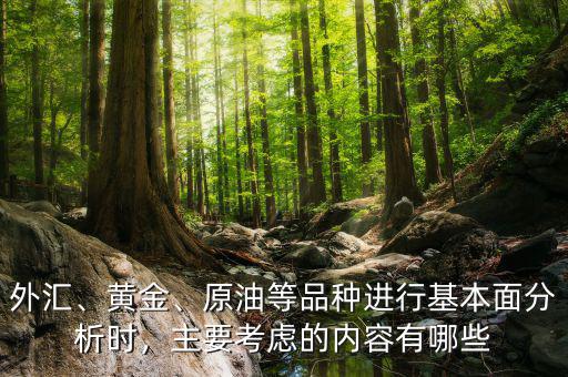 外匯、黃金、原油等品種進行基本面分析時，主要考慮的內(nèi)容有哪些