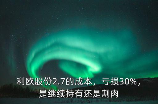 利歐股份2.7的成本，虧損30%，是繼續(xù)持有還是割肉