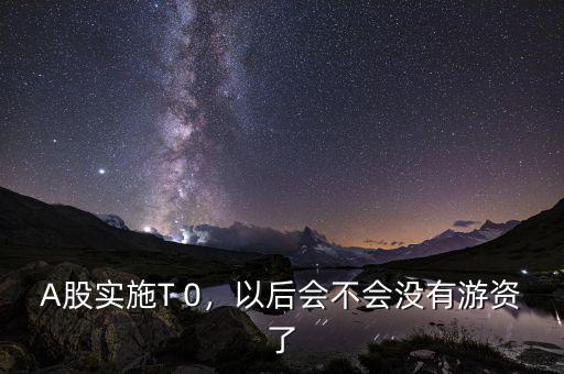 A股實(shí)施T 0，以后會不會沒有游資了