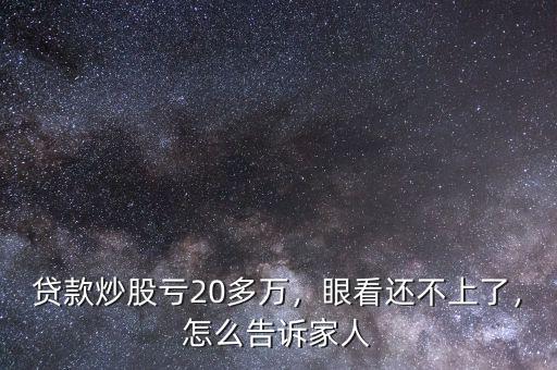 貸款炒股虧20多萬(wàn)，眼看還不上了，怎么告訴家人