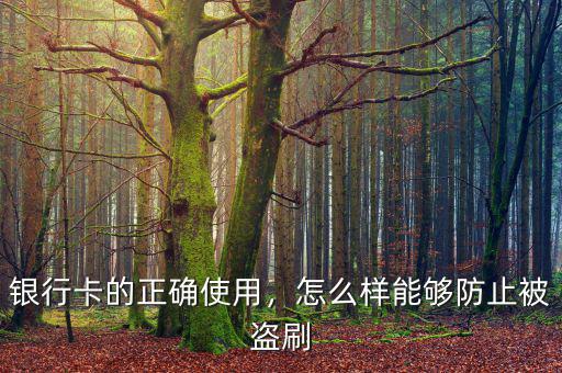 銀行卡的正確使用，怎么樣能夠防止被盜刷