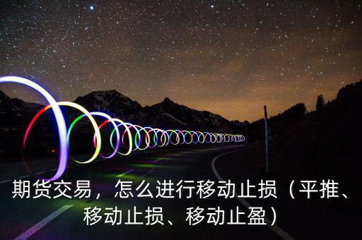 期貨交易，怎么進(jìn)行移動(dòng)止損（平推、移動(dòng)止損、移動(dòng)止盈）