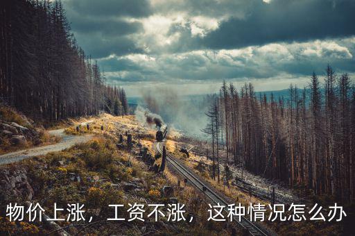 物價(jià)上漲，工資不漲，這種情況怎么辦