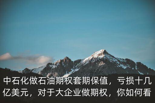 中石化做石油期權(quán)套期保值，虧損十幾億美元，對(duì)于大企業(yè)做期權(quán)，你如何看