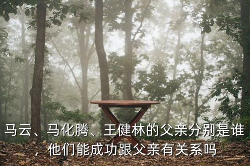 馬云、馬化騰、王健林的父親分別是誰(shuí)，他們能成功跟父親有關(guān)系嗎