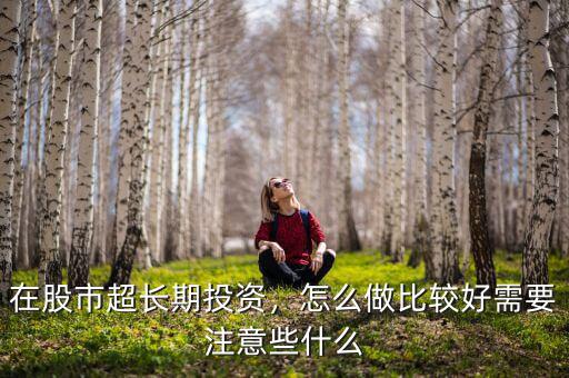 在股市超長(zhǎng)期投資，怎么做比較好需要注意些什么