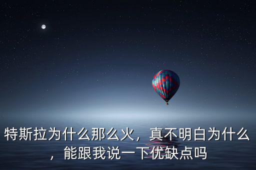 特斯拉為什么那么火，真不明白為什么，能跟我說(shuō)一下優(yōu)缺點(diǎn)嗎