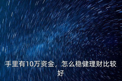 手里有10萬資金，怎么穩(wěn)健理財比較好