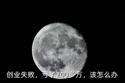 創(chuàng)業(yè)失敗，虧了200多萬，該怎么辦