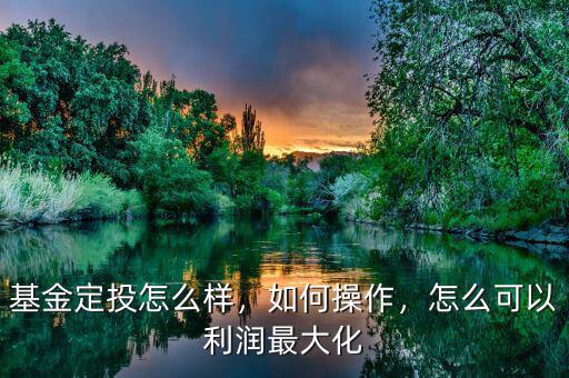 基金定投怎么樣，如何操作，怎么可以利潤(rùn)最大化