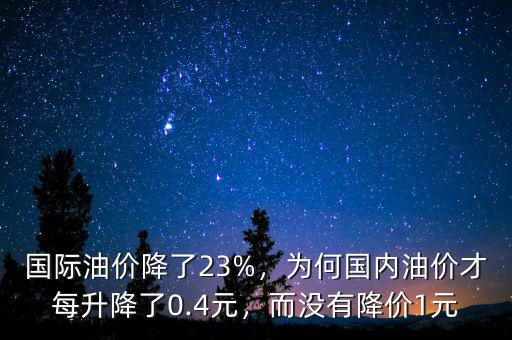 國(guó)際油價(jià)降了23%，為何國(guó)內(nèi)油價(jià)才每升降了0.4元，而沒(méi)有降價(jià)1元