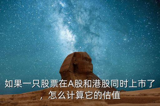 如果一只股票在A股和港股同時(shí)上市了，怎么計(jì)算它的估值