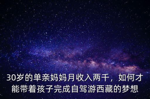 30歲的單親媽媽月收入兩千，如何才能帶著孩子完成自駕游西藏的夢(mèng)想