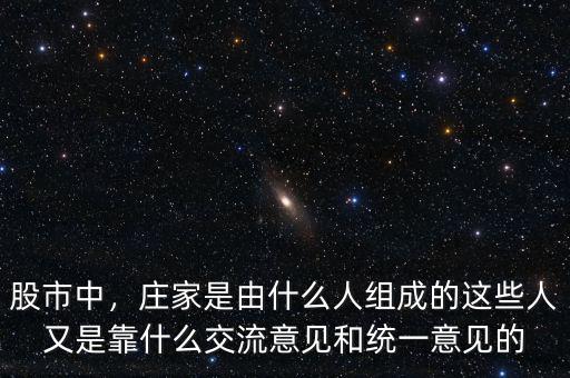 股市中，莊家是由什么人組成的這些人又是靠什么交流意見和統(tǒng)一意見的