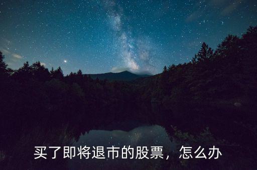 買(mǎi)了即將退市的股票，怎么辦