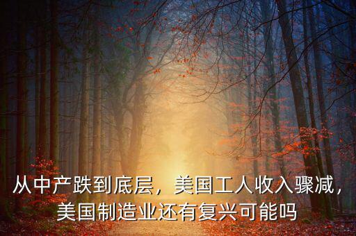 從中產(chǎn)跌到底層，美國(guó)工人收入驟減，美國(guó)制造業(yè)還有復(fù)興可能嗎