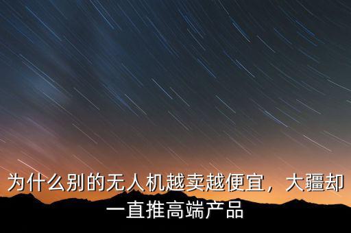 為什么別的無人機越賣越便宜，大疆卻一直推高端產(chǎn)品