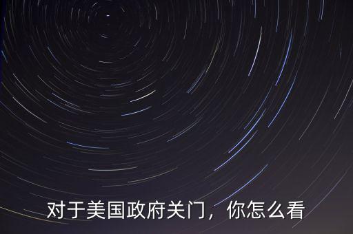 對(duì)于美國(guó)政府關(guān)門，你怎么看