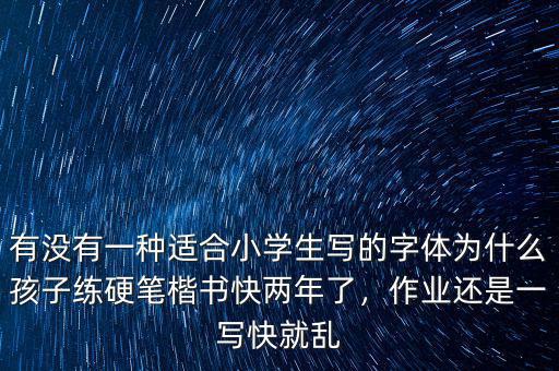 有沒有一種適合小學(xué)生寫的字體為什么孩子練硬筆楷書快兩年了，作業(yè)還是一寫快就亂