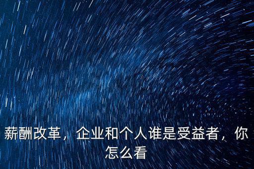 薪酬改革，企業(yè)和個(gè)人誰(shuí)是受益者，你怎么看