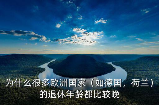 為什么很多歐洲國家（如德國，荷蘭）的退休年齡都比較晚